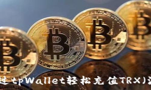  
如何通过tpWallet轻松充值TRX（波场币）
