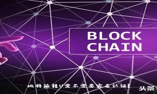 比特派转U需不需要实名认证？