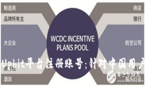 如何成功在Upbit平台注册账号：针对中国用户的详细指南