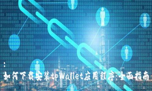 :
如何下载安装tpWallet应用程序：全面指南
