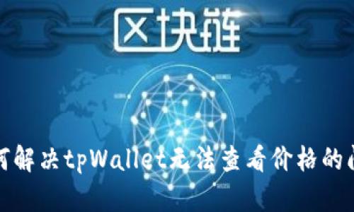 如何解决tpWallet无法查看价格的问题