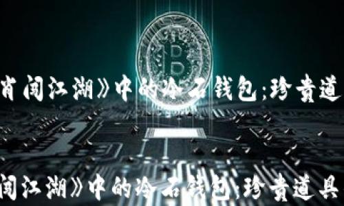 
  探索《十二生肖闯江湖》中的冷石钱包：珍贵道具的价值与意义


探索《十二生肖闯江湖》中的冷石钱包：珍贵道具的价值与意义