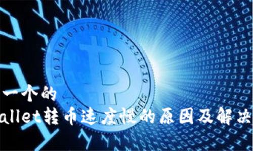 思考一个的  
tpWallet转币速度慢的原因及解决方案