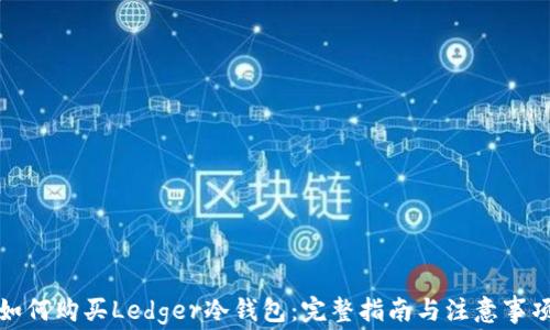 
如何购买Ledger冷钱包：完整指南与注意事项