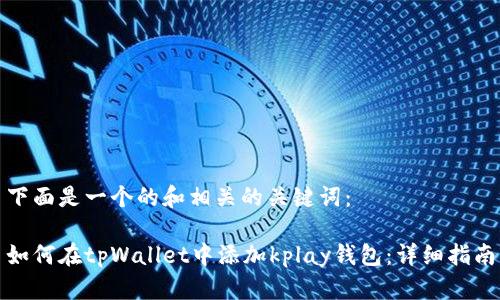 下面是一个的和相关的关键词：

如何在tpWallet中添加kplay钱包：详细指南