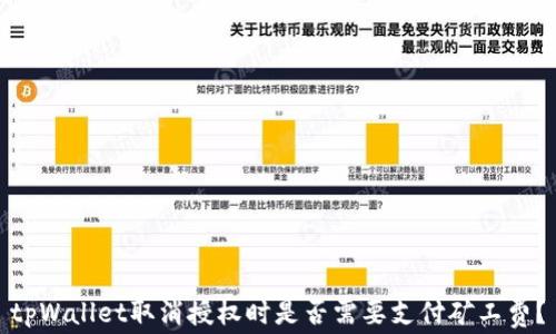 
tpWallet取消授权时是否需要支付矿工费？
