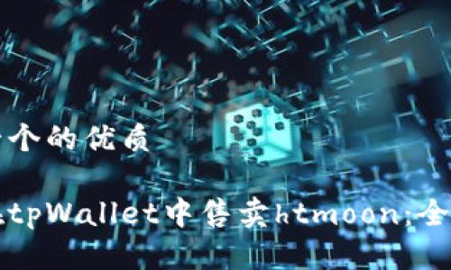 思考一个的优质

如何在tpWallet中售卖htmoon：全面指南