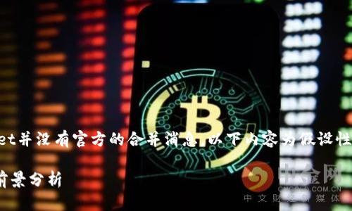 注意：由于以太坊和tpWallet并没有官方的合并消息，以下内容为假设性的讨论，并不反映真实情况。

以太坊与tpWallet合并的前景分析