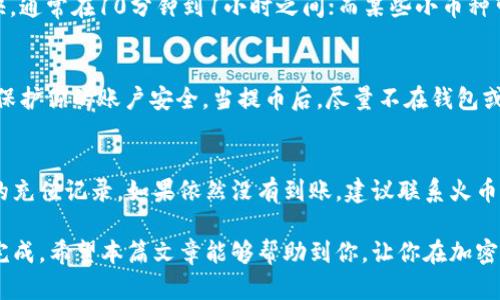   如何从tpWallet提币到火币交易中心：详细指南与实用技巧 / 
 guanjianci tpWallet, 火币交易中心, 提币, 加密货币 /guanjianci 

加密货币的逐步普及使得越来越多的人开始使用钱包和交易平台。对于新手而言，从钱包提币到交易平台的过程可能会有些复杂。这篇文章将深入探讨如何从tpWallet提币到火币交易中心，帮助你轻松完成这一过程。

一、tpWallet的介绍
tpWallet是一个多种加密货币钱包，支持多种数字货币的存储、发送和接收。它具有用户友好的界面，方便用户进行数字资产管理。tpWallet安全性高，采用了多重签名和冷存储技术，确保用户的资金安全。

二、火币交易中心的介绍
火币是一家全球知名的数字货币交易平台，提供多种数字货币的交易服务。用户可以在火币上进行现货交易、合约交易等，支持多种交易对，拥有较高的流动性。火币的用户界面，非常适合各类用户，尤其是新手。

三、从tpWallet提币到火币的步骤
下面是从tpWallet提币到火币的详细步骤：

h4步骤一：登录tpWallet/h4
首先，打开tpWallet应用，输入密码登录。如果你是第一次使用，还需要进行注册和实名认证。确保你的账户已成功激活，并且钱包中有足够的数字货币供提币使用。

h4步骤二：选择提币功能/h4
在主界面中，找到并点击“提币”或“转账”选项。这里会列出你在tpWallet中拥有的所有资产。选择你需要提取的特定加密货币，比如比特币、以太坊等。

h4步骤三：获取火币的收款地址/h4
登录火币交易中心账户，在顶部菜单选择“资产”或“钱包”选项，找到“充值”按钮。选择你要充值的数字货币，系统将生成一个充值地址。在进行提币操作时，确保这一步骤的准确性。

h4步骤四：填入提币信息/h4
回到tpWallet，输入火币的充值地址，确保无误。此外，输入提币的数量。在确认所有信息无误后，点击“确认提币”。有些钱包会要求输入二次密码或验证码以确保安全性。

h4步骤五：等待到账/h4
一旦提币请求被处理，资金将会在区块链上转移。根据所选的加密货币及区块链的拥堵情况，这一过程可能需要几分钟到几小时不等。你可以在tpWallet中查看提币状态，也可以在火币的资产页面确认到账信息。

四、提币常见问题解答

h4问题一：提币失败怎么办？/h4
提币失败可能由多种原因造成，包括网络问题、地址错误、数量不足等。首先，检查你的网络连接是否良好。然后，确认充值地址是否输入正确，确保没有多余的空格或字符。如果问题仍然存在，可以联系tpWallet或火币的客服支持，询问具体的处理方案。

h4问题二：提币到账时间多久？/h4
提币到账时间与多个因素有关，包括网络拥堵、区块链确认时间等。一般来说，比特币等主流币种的确认时间较快，通常在10分钟到1小时之间；而某些小币种可能需要更长时间。你可以在tpWallet或火币的平台上查看交易状态。

h4问题三：提币过程中注意哪些安全问题？/h4
在提币过程中，确保始终使用官方渠道进行操作，避免点击未知链接。此外，开启两步验证等安全措施，可以有效保护你的账户安全。当提币后，尽量不在钱包或交易所存有大量资金，以降低潜在风险。

h4问题四：如果收不到提币怎么办？/h4
如果长时间未到账，首先确认tpWallet的交易记录，确保提币操作已成功。接着，检查火币账户是否已生成相应的充值记录。如果依然没有到账，建议联系火币客服，提供相关交易记录以便追踪。此外，也可以查看区块链浏览器，查看该笔交易的状态，以获取更详细的信息。

总结而言，从tpWallet提币到火币交易中心的过程虽然涉及多个步骤，但只要遵循指南，仔细操作，就能够顺利完成。希望本篇文章能够帮助到你，让你在加密货币的世界中游刃有余。