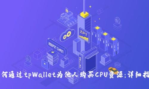 如何通过tpWallet为他人购买CPU资源：详细指南