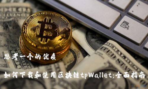 思考一个的优质

如何下载和使用区块链tpWallet：全面指南
