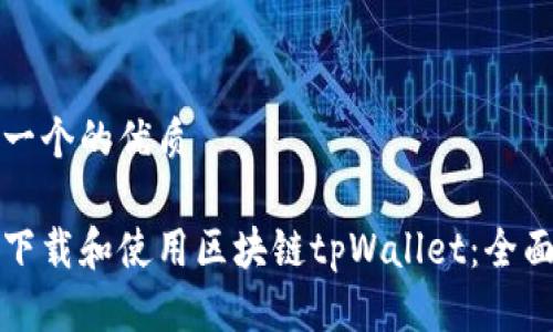 思考一个的优质

如何下载和使用区块链tpWallet：全面指南
