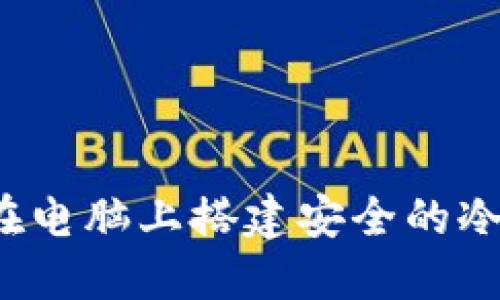 如何在电脑上搭建安全的冷钱包?