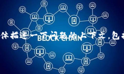 为了更好地帮助您，我需要确认一些信息。您提到的 