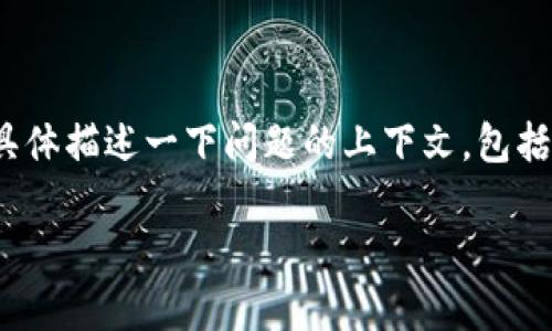 为了更好地帮助您，我需要确认一些信息。您提到的 