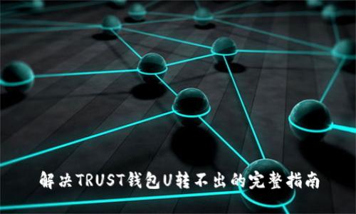 解决TRUST钱包U转不出的完整指南