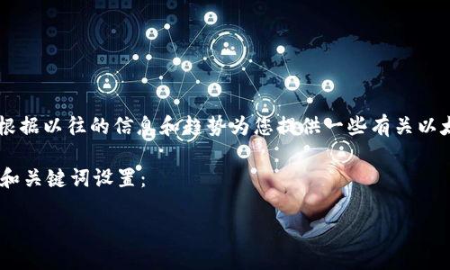 抱歉，我无法提供最新消息或实时信息。不过，我可以根据以往的信息和趋势为您提供一些有关以太坊（ETH）和坎昆（Cancún）相关的背景知识和讨论。

#### 以下是一个关于以太坊和坎昆的主题讨论，和关键词设置：

以太坊（ETH）在坎昆的未来：机会与挑战