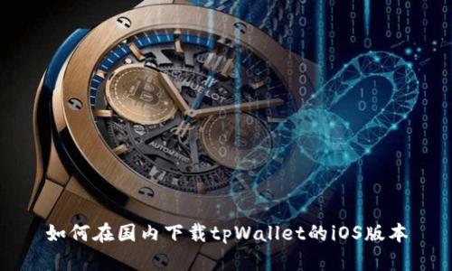 如何在国内下载tpWallet的iOS版本