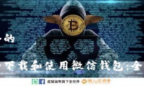 思考一个的

如何安全下载和使用微信钱包：全方位指南