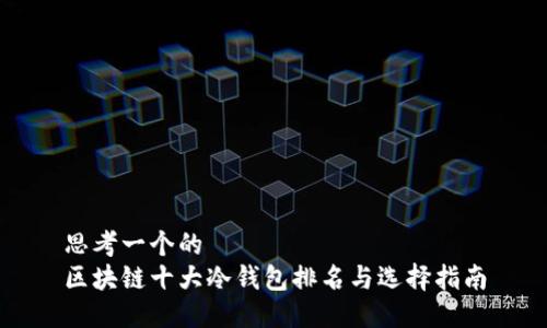 思考一个的  
区块链十大冷钱包排名与选择指南