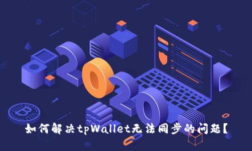 如何解决tpWallet无法同步的问题？
