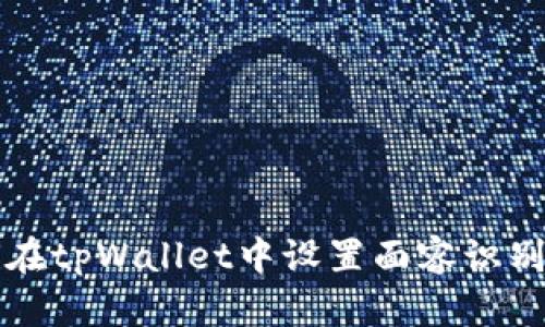 如何在tpWallet中设置面容识别功能