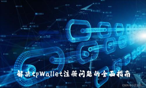 解决tpWallet注册问题的全面指南