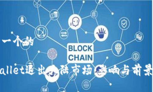 思考一个的

tpWallet退出大陆市场：影响与前景分析