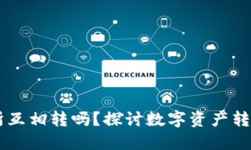 ## 币能在交易所互相转吗？探讨数字资产转移的可能性与限制