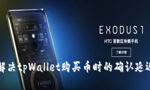 如何解决tpWallet购买币时的确认延迟问题