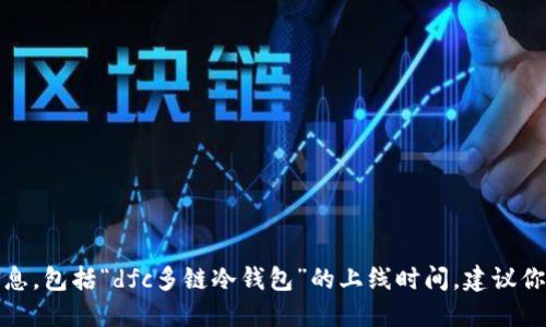 抱歉，我无法提供实时更新或特定日期的信息，包括“dfc多链冷钱包”的上线时间。建议你查看官方公告或相关媒体以获取最新消息。