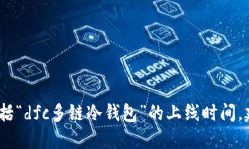 抱歉，我无法提供实时更新或特定日期的信息，包括“dfc多链冷钱包”的上线时间。建议你查看官方公告或相关媒体以获取最新消息。