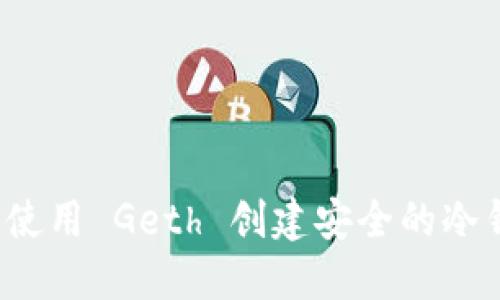 如何使用 Geth 创建安全的冷钱包？