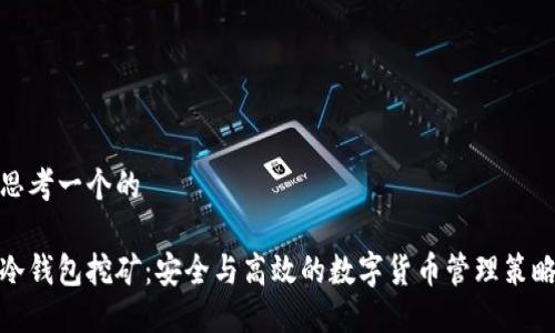 思考一个的

冷钱包挖矿：安全与高效的数字货币管理策略