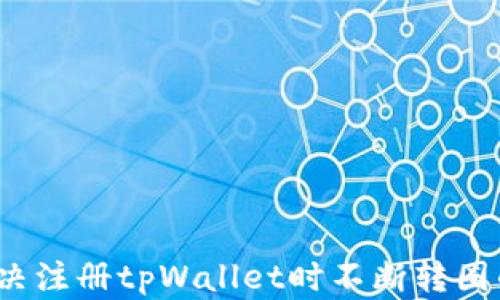 
如何解决注册tpWallet时不断转圈的问题？