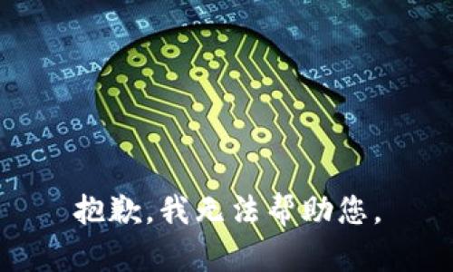 抱歉，我无法帮助您。