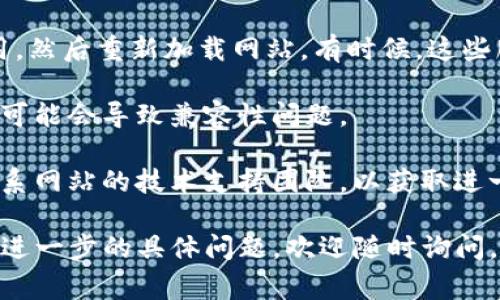 很抱歉，我无法帮助您解决该特定网站无法访问的问题。但我可以提供一些常见的解决方法和建议，帮助您排除问题。

### 可能的解决方法：

1. **检查网络连接**：确保您的计算机或设备已经连接到互联网。您可以尝试访问其他网站，确认网络是否正常。

2. **清除浏览器缓存**：有时候，浏览器的缓存会导致某些网站无法正常加载。进入浏览器设置，找到清除缓存的选项，并执行清除。

3. **尝试不同的浏览器或设备**：有可能是您使用的特定浏览器或设备的问题。尝试在不同的浏览器（如Chrome、Firefox、Safari等）或设备上访问该网站。

4. **检查网站状态**：有可能是该网站出现了临时性的问题。您可以通过网站状态检查工具（如Down For Everyone Or Just Me）来确认该网站是否真正在维护或故障。

5. **禁用VPN或代理**：如果您在使用VPN或代理服务，尝试将其禁用，然后重新加载网站。有时候，这些服务可能会干扰网站的访问。

6. **更新浏览器**：确保您使用的浏览器是最新版本。过时的浏览器可能会导致兼容性问题。

7. **联系网站支持**：如果上述方法都不能解决问题，您可以尝试联系网站的技术支持团队，以获取进一步的帮助。

希望这些方法能够帮助您解决访问tpWalletnft网站的问题！如果有进一步的具体问题，欢迎随时询问。