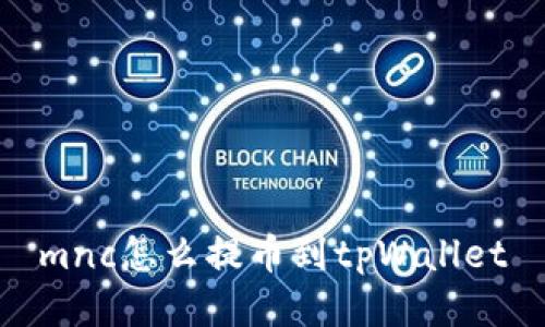 mnc怎么提币到tpWallet