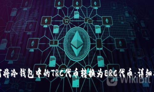 如何将冷钱包中的TRC代币转换为ERC代币：详细指南