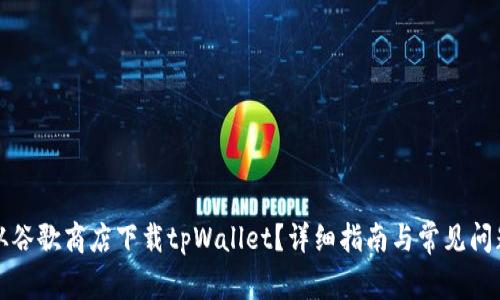 如何从谷歌商店下载tpWallet？详细指南与常见问题解答