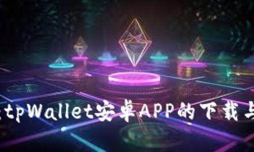 全面解析：tpWallet安卓APP的下载与使用指南