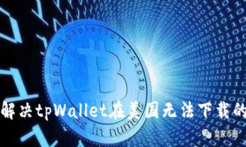 如何解决tpWallet在美国无法下载的问题