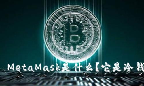 ### MetaMask是什么？它是冷钱包吗？