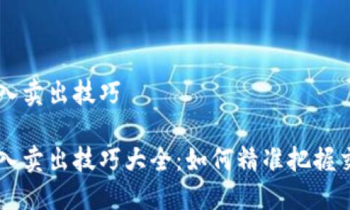 币圈买入卖出技巧

币圈买入卖出技巧大全：如何精准把握交易时机