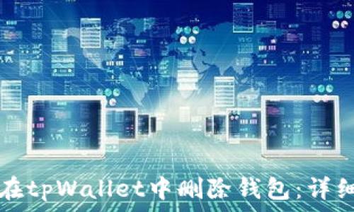   
如何在tpWallet中删除钱包：详细指南
