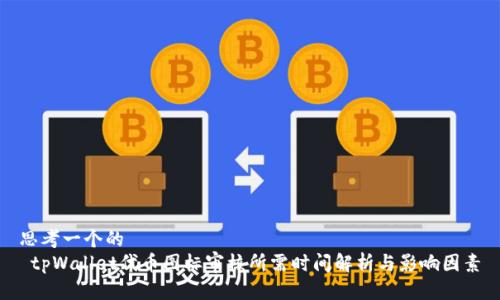 思考一个的  
 tpWallet代币图标审核所需时间解析与影响因素