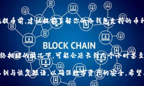 冷钱包的币怎么提取

冷钱包,数字资产,加密货币,安全存储/guanjianci

随着数字货币的不断普及，越来越多的投资者开始关注如何安全存储和操作自己的数字资产。其中，冷钱包作为一种相对安全的存储方式，越来越受到欢迎。然而，许多人在使用冷钱包时，对如何提取冷钱包中的币存在疑问。本文针对冷钱包的币怎么提取进行详细介绍，以便帮助用户更好地理解Cold wallet的操作方法和注意事项。

什么是冷钱包？

冷钱包是指一种将数字货币离线存储的方式，它通常是硬件设备或者纸钱包。相较于热钱包（在线存储），冷钱包由于与互联网断开连接，极大地降低了被黑客攻击的风险。此外，冷钱包还可以实现对私钥的全面掌控，保证用户对其数字资产的所有权。

冷钱包的主要优势在于其安全性，高度防止网络攻击和数据泄露。尽管在存取上相对不便，但其安全性使得冷钱包成为长期投资者最优先选择。在下一部分，我们将进一步探讨如何从冷钱包中提取资产。

从冷钱包提取币的步骤

提取冷钱包中的币，首先需要确保你有必要的工具和信息，包括冷钱包的类型、配套的软件，和接收地址等。以下是提取币的基本步骤：

ol
listrong准备工作：/strong确认你所使用的冷钱包型号和软件。大部分冷钱包都有对应的管理软件，可以在官网上下载并安装。/li
listrong连接硬件钱包：/strong如果你使用的是硬件冷钱包，首先将设备通过USB连接到电脑，确保计算机上安装有相应的驱动程序和管理软件。/li
listrong打开冷钱包软件：/strong运行已安装的冷钱包管理软件，输入密码或PIN进行解锁。/li
listrong选择提币选项：/strong在软件界面中，寻找提币、发送或转账等相关选项，点击进入。/li
listrong输入目标地址：/strong将你希望提币的目标地址输入相关字段。确保目标地址的准确性，以免造成不可逆转的损失。/li
listrong选择提取金额：/strong输入你希望提取的金额，注意确认钱包的余额以及最低提取限制等信息。/li
listrong确认交易：/strong仔细核对所有的输入信息，确保没有错漏后，确认交易。根据钱包类型，可能会要求你在冷钱包上进行确认。/li
listrong等待确认：/strong交易一旦被发送，将被送入区块链网络进行确认。这一过程可能需要一定时间，具体取决于网络的繁忙程度。/li
listrong检查余额：/strong一旦交易完成，检查提币记录以及目标地址的余额，以确保币已成功到达。/li
/ol

提取冷钱包的注意事项

在提取冷钱包中的币时，有几个注意事项需要重点关注：

ul
listrong安全性： /strong在进行任何交易操作时，务必确保你的电脑和网络环境的安全，尤其是在使用公共Wi-Fi时，避免容易受到攻击。/li
listrong确认地址： /strong转账过程中，需要特别小心输入目标地址的准确性。一旦资金转出，如果地址错误，资产很可能将无法找回。/li
listrong费用问题： /strong冷钱包转出资产的时候，还会产生一定的网络费用。在选择提币金额时，应考虑到这部分费用。/li
listrong及时升级： /strong确保你的冷钱包管理软件和固件都是最新版本，以避免安全隐患。/li
/ul

使用冷钱包的优势与劣势

虽然冷钱包提供了较高的安全性，但同时也有一些不便之处。以下将一一列举其优缺点：

ul
listrong优势：/strong/li
ul
li极高的安全性，抵抗黑客攻击和恶意软件的能力强。/li
li用户可以完全控制自己的私钥，避免被交易所挪用。/li
li适合长期持有数字资产的投资者，不易因市场波动而情绪化交易。/li
/ul
listrong劣势：/strong/li
ul
li提币过程相对繁琐，对于新手可能不够友好。/li
li一旦丢失冷钱包或相关信息，资产就有可能永久丢失。/li
li与热钱包相比，流动性较差，不能快速完成交易。/li
/ul
/ul

常见问题解答

在提取冷钱包的过程中，用户可能还会遇到一些其他问题，以下是几个常见问题的解答：

问题1: 如果我忘记了冷钱包的密码该怎么处理？

如果忘记了冷钱包的密码，首先不要惊慌。在很多情况下，冷钱包提供重置密码的选项，通常需通过私钥或恢复短语来进行身份验证。你可以查阅钱包的官方文档，了解如何通过恢复短语找回账户。请保管好恢复短语，避免将其丢失。如果所有的努力都无效，可能是你为了保护安全而设计的安全机制。在这种情况下，最好联系钱包的客服，询问进一步的步骤和帮助。

问题2: 如何确认提币交易是否成功？

在区块链世界中，交易的成功与否可以通过区块链浏览器来确认。每一笔交易都会生成相应的交易哈希（TX ID），你只需要在区块链浏览器输入该哈希，就能查看到交易的状态。若显示为“已确认”，则表明交易成功完成。

问题3: 我可以提取多种类型的币吗？

这取决于你所使用的冷钱包类型和支持的币种。大部分硬件冷钱包支持多种主流数字货币，如比特币、以太坊等。然而，有些冷钱包可能只支持特定的小众币。在提币前，建议提前了解你的冷钱包支持的币种，确保操作顺利。

问题4: 提币后需要多久才能到账？

提币后到账时间的长短取决于不同的区块链网络以及网络的当前繁忙情况。通常情况下，比特币和以太坊的交易确认时间在10分钟到30分钟之间。然而，在网络拥堵的情况下，可能会延长到几个小时甚至更长。关于具体的到账时间，你可以在冷钱包的管理软件中查看相关的交易状态，亦可参考区块链浏览器。

综上所述，提取冷钱包中的币虽然操作步骤较为复杂，但只要认真按照步骤进行，并注意安全性，就能够高效顺利完成。在此提醒每位用户，务必保管好自己的私钥与恢复短语，以确保数字资产的安全。希望本文能够解答你的疑问，为你提供帮助。