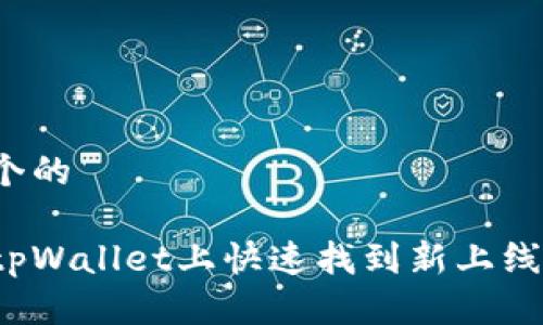 思考一个的

如何在tpWallet上快速找到新上线的币种？