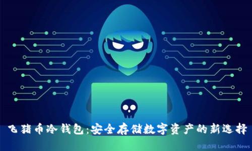 飞猪币冷钱包：安全存储数字资产的新选择