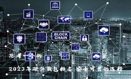 思考一个的

2023年硬件钱包排名：安全可靠的选择